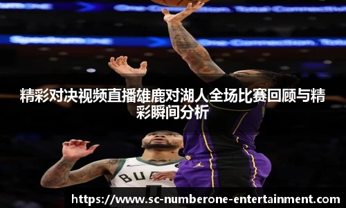 精彩对决视频直播雄鹿对湖人全场比赛回顾与精彩瞬间分析
